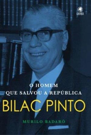 BILAC PINTO: O HOMEM QUE SALVOU A REPUBLICA