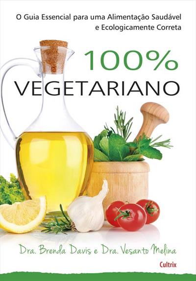 100% VEGETARIANO: O GUIA ESSENCIAL PARA UMA...CORRETA