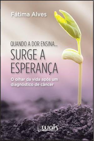 QUANDO A DOR ENSINA... SURGE A ESPERANÇA: O...CANCER