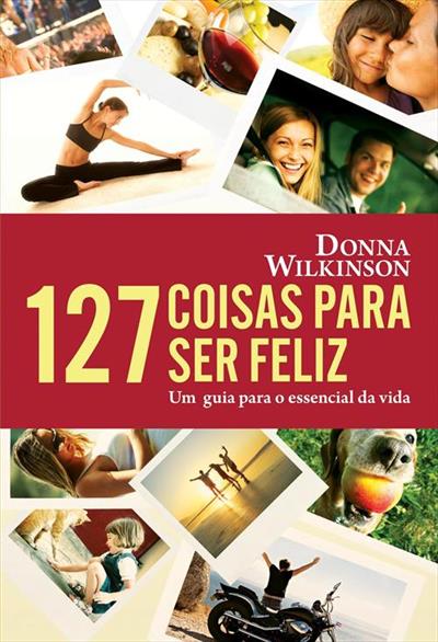 127 COISAS PARA SER FELIZ: UM GUIA PARA O...VIDA