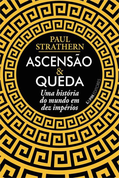 ASCENSAO E QUEDA: A HISTORIA DO MUNDO EM DEZ IMPERIOS