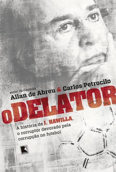 O DELATOR: A HISTORIA DE J. HAWILLA, O...FUTEBOL